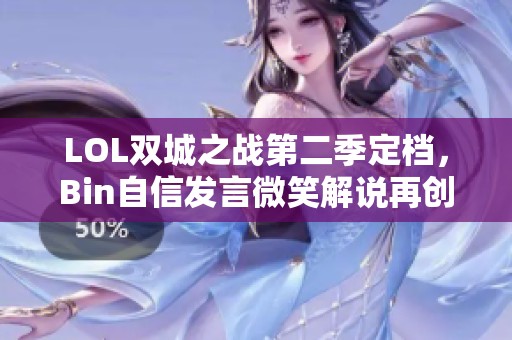 LOL双城之战第二季定档，Bin自信发言微笑解说再创佳绩