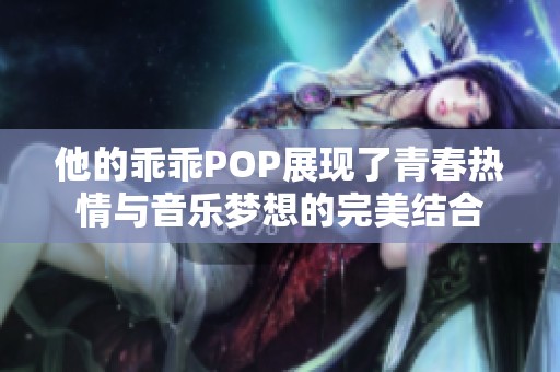 他的乖乖POP展现了青春热情与音乐梦想的完美结合