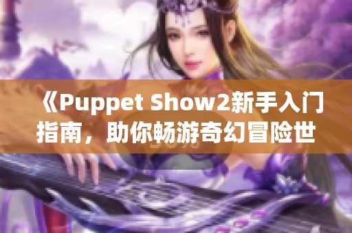 《Puppet Show2新手入门指南，助你畅游奇幻冒险世界》