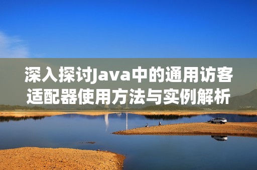 深入探讨Java中的通用访客适配器使用方法与实例解析