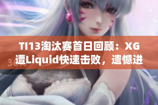 TI13淘汰赛首日回顾：XG遭Liquid快速击败，遗憾进入败者组