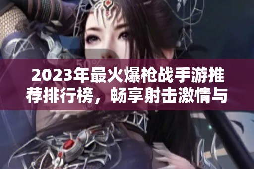 2023年最火爆枪战手游推荐排行榜，畅享射击激情与乐趣！