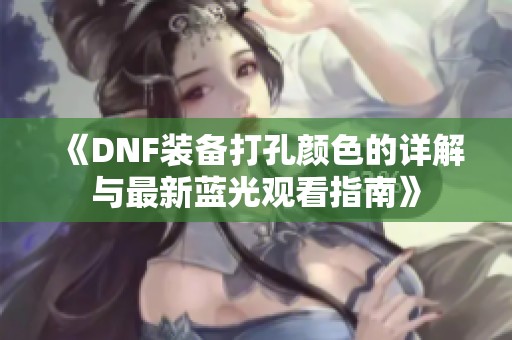 《DNF装备打孔颜色的详解与最新蓝光观看指南》