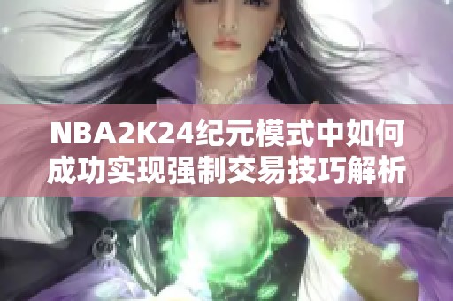 NBA2K24纪元模式中如何成功实现强制交易技巧解析