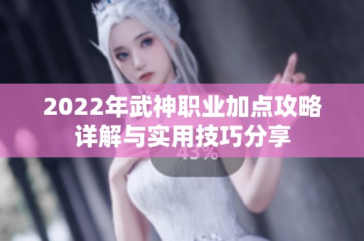 2022年武神职业加点攻略详解与实用技巧分享