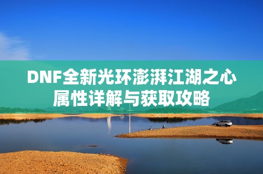 DNF全新光环澎湃江湖之心属性详解与获取攻略