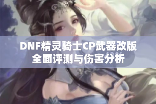 DNF精灵骑士CP武器改版全面评测与伤害分析