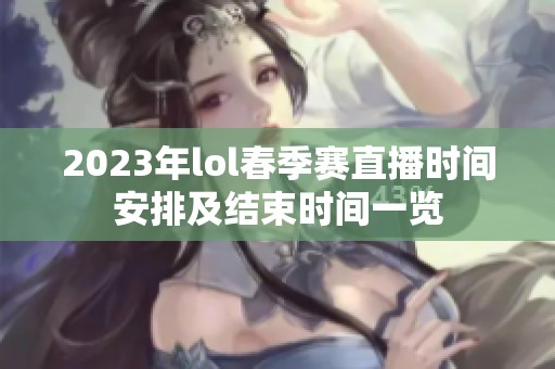 2023年lol春季赛直播时间安排及结束时间一览