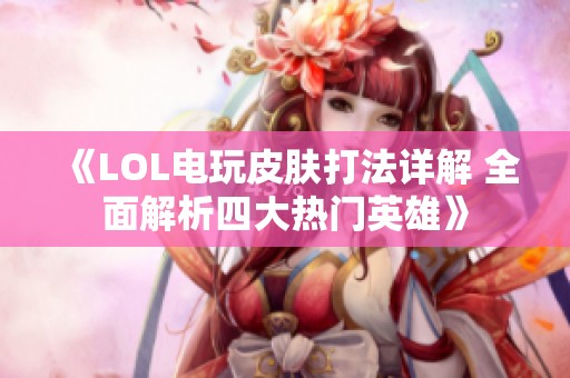 《LOL电玩皮肤打法详解 全面解析四大热门英雄》