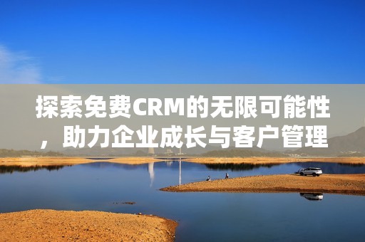 探索免费CRM的无限可能性，助力企业成长与客户管理