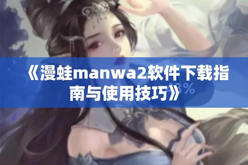 《漫蛙manwa2软件下载指南与使用技巧》