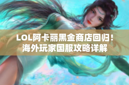 LOL阿卡丽黑金商店回归！海外玩家国服攻略详解