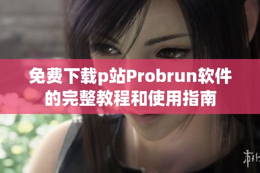 免费下载p站Probrun软件的完整教程和使用指南