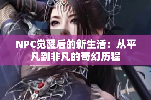 NPC觉醒后的新生活：从平凡到非凡的奇幻历程