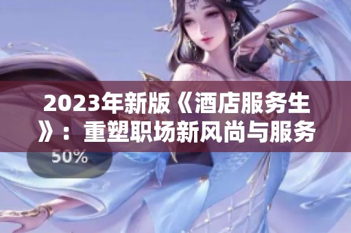 2023年新版《酒店服务生》：重塑职场新风尚与服务理念