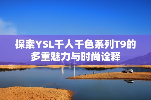 探索YSL千人千色系列T9的多重魅力与时尚诠释