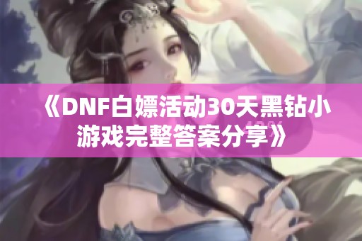 《DNF白嫖活动30天黑钻小游戏完整答案分享》