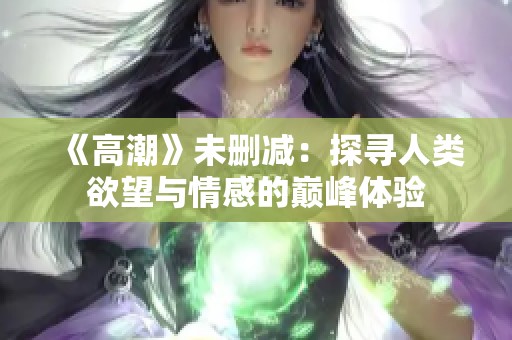 《高潮》未删减：探寻人类欲望与情感的巅峰体验