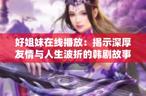 好姐妹在线播放：揭示深厚友情与人生波折的韩剧故事