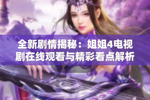 全新剧情揭秘：姐姐4电视剧在线观看与精彩看点解析