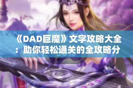 《DAD巨魔》文字攻略大全：助你轻松通关的全攻略分享