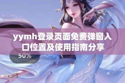 yymh登录页面免费弹窗入口位置及使用指南分享