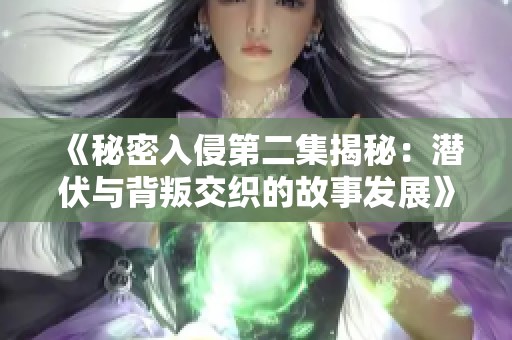 《秘密入侵第二集揭秘：潜伏与背叛交织的故事发展》