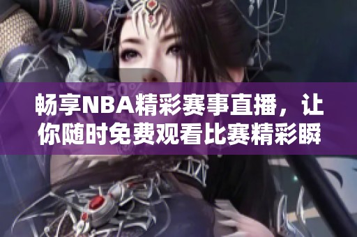 畅享NBA精彩赛事直播，让你随时免费观看比赛精彩瞬间