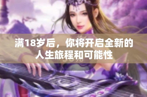 满18岁后，你将开启全新的人生旅程和可能性