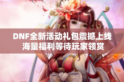 DNF全新活动礼包震撼上线 海量福利等待玩家领赏