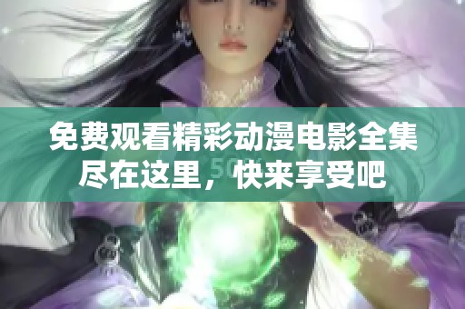 免费观看精彩动漫电影全集尽在这里，快来享受吧