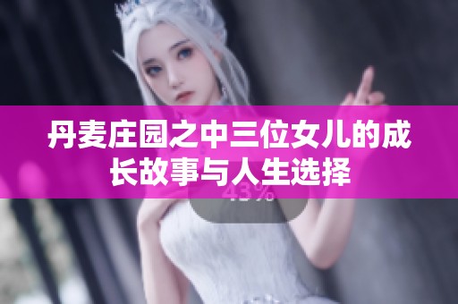 丹麦庄园之中三位女儿的成长故事与人生选择