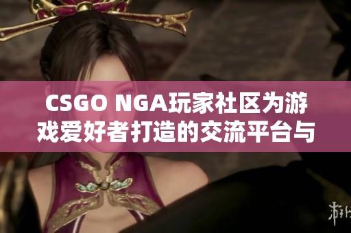 CSGO NGA玩家社区为游戏爱好者打造的交流平台与资源共享中心