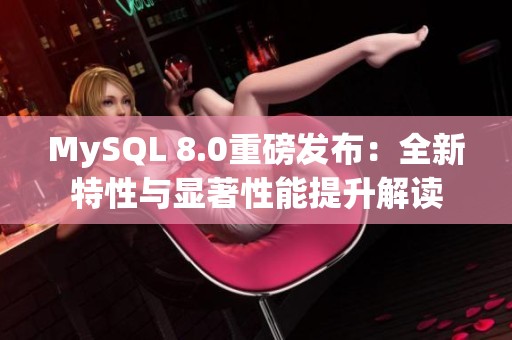 MySQL 8.0重磅发布：全新特性与显著性能提升解读