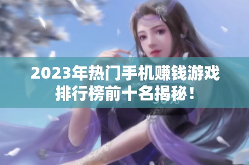 2023年热门手机赚钱游戏排行榜前十名揭秘！