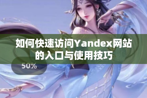 如何快速访问Yandex网站的入口与使用技巧