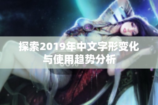 探索2019年中文字形变化与使用趋势分析