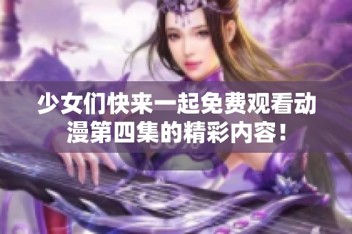 少女们快来一起免费观看动漫第四集的精彩内容！