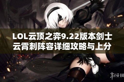 LOL云顶之弈9.22版本剑士云霄刺阵容详细攻略与上分技巧