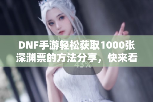 DNF手游轻松获取1000张深渊票的方法分享，快来看看吧！