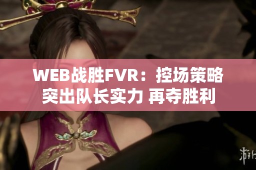 WEB战胜FVR：控场策略突出队长实力 再夺胜利