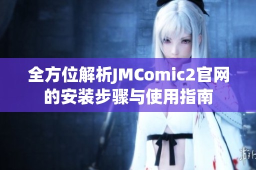 全方位解析JMComic2官网的安装步骤与使用指南