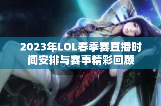 2023年LOL春季赛直播时间安排与赛事精彩回顾