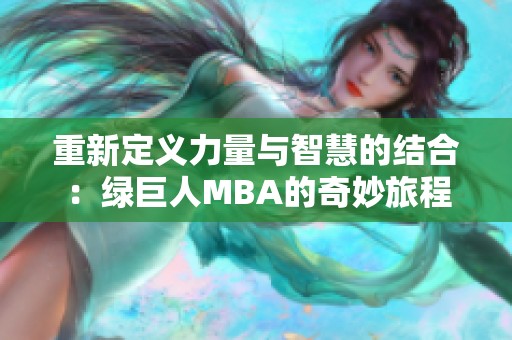 重新定义力量与智慧的结合：绿巨人MBA的奇妙旅程