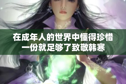 在成年人的世界中懂得珍惜一份就足够了致敬韩寒