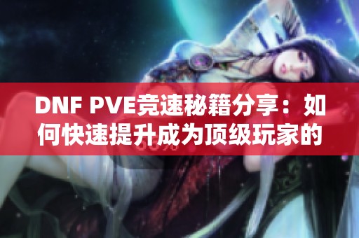 DNF PVE竞速秘籍分享：如何快速提升成为顶级玩家的诀窍