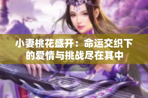 小妻桃花盛开：命运交织下的爱情与挑战尽在其中