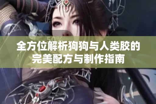 全方位解析狗狗与人类胶的完美配方与制作指南