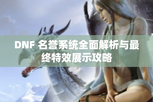 DNF 名誉系统全面解析与最终特效展示攻略