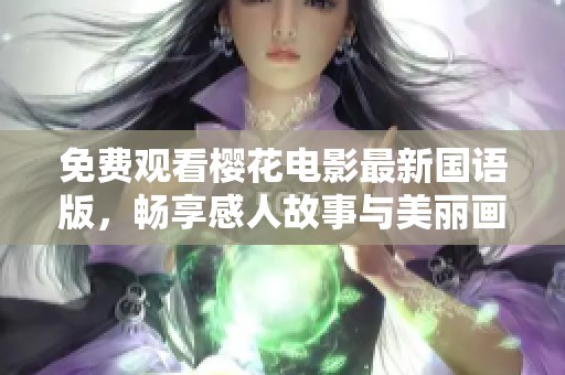 免费观看樱花电影最新国语版，畅享感人故事与美丽画面